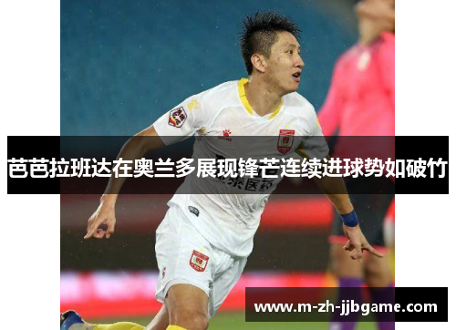 芭芭拉班达在奥兰多展现锋芒连续进球势如破竹