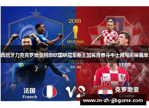 西班牙力克克罗地亚问鼎欧国联冠军新王加冕青春斗牛士再写荣耀篇章
