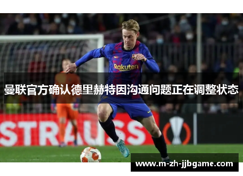 曼联官方确认德里赫特因沟通问题正在调整状态